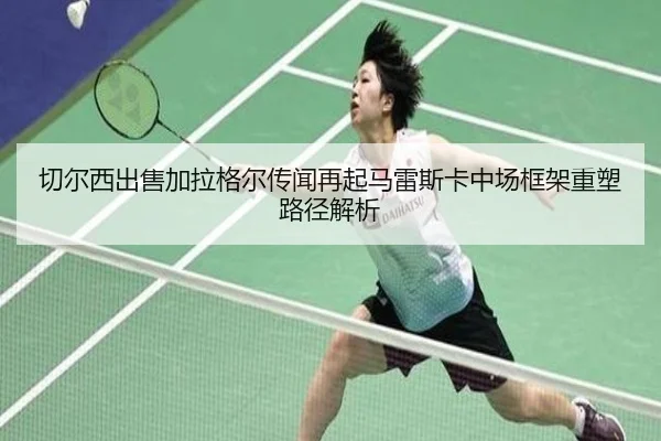 切尔西出售加拉格尔传闻再起马雷斯卡中场框架重塑路径解析