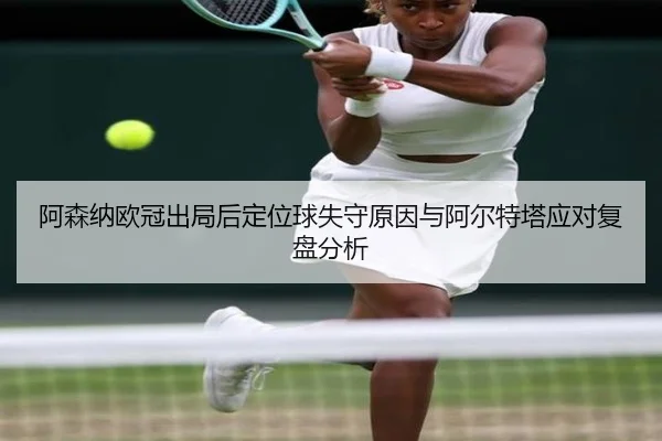 阿森纳欧冠出局后定位球失守原因与阿尔特塔应对复盘分析